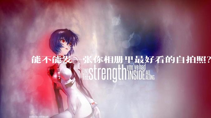 能不能发一张你相册里最好看的自拍照？