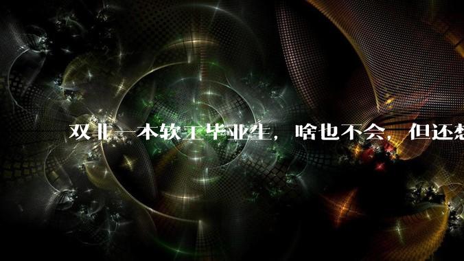 双非一本软工毕业生，啥也不会，但还想学这行业，该选择哪门语言的哪个方向？
