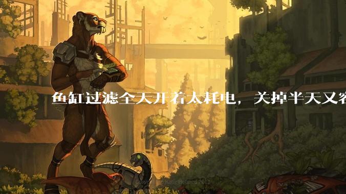 鱼缸过滤全天开着太耗电，关掉半天又容易水浑，有什么好办法？