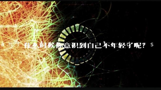 什么时候你意识到自己不年轻了呢？